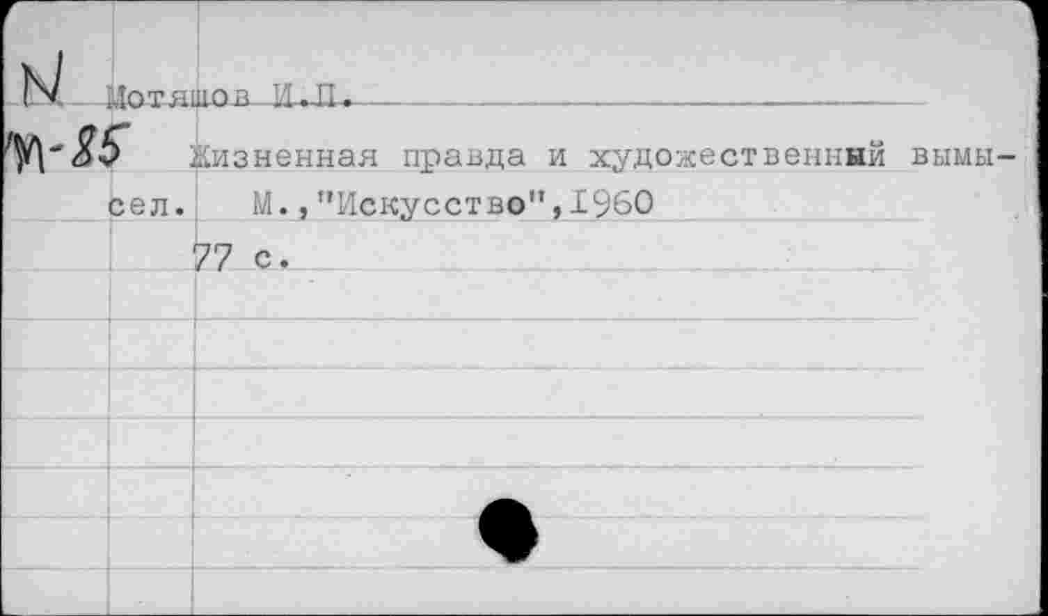 ﻿—1|Дотяц1ОВ—ИЛХ,----------------------------
$5 Жизненная правда и художественный вымы сел. М.,"Искусство”,1960
77 с.